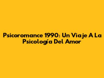 Psicoromance 1990: Un Viaje A La Psicología Del Amor