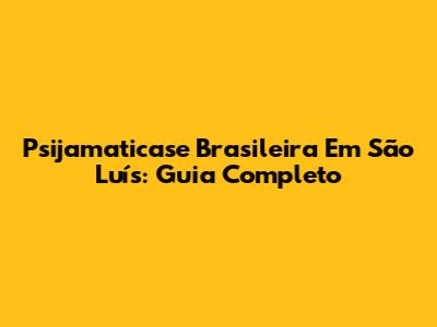 Psijamaticase Brasileira Em São Luís: Guia Completo