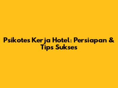Psikotes Kerja Hotel: Persiapan & Tips Sukses