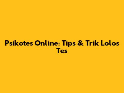 Psikotes Online: Tips & Trik Lolos Tes