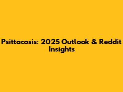 Psittacosis: 2025 Outlook & Reddit Insights