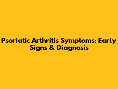 Psoriatic Arthritis Symptoms: Early Signs & Diagnosis
