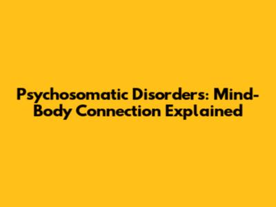 Psychosomatic Disorders: Mind-Body Connection Explained