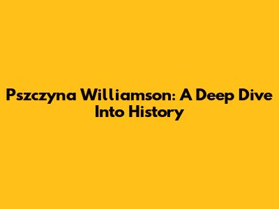 Pszczyna Williamson: A Deep Dive Into History