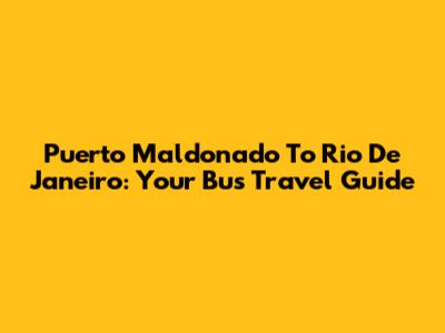 Puerto Maldonado To Rio De Janeiro: Your Bus Travel Guide