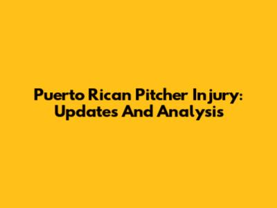 Puerto Rican Pitcher Injury: Updates And Analysis