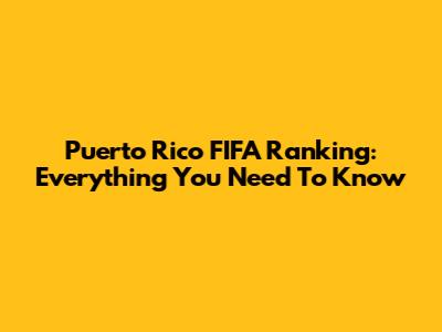 Puerto Rico FIFA Ranking: Everything You Need To Know