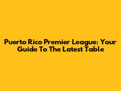 Puerto Rico Premier League: Your Guide To The Latest Table