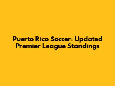 Puerto Rico Soccer: Updated Premier League Standings