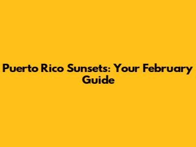 Puerto Rico Sunsets: Your February Guide