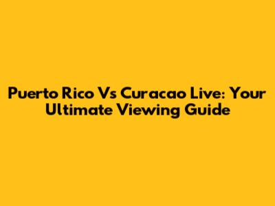 Puerto Rico Vs Curacao Live: Your Ultimate Viewing Guide