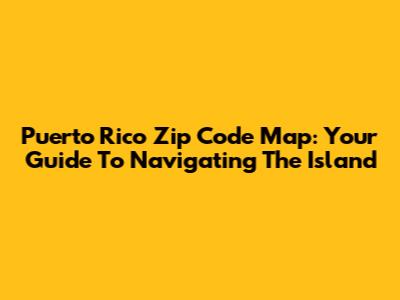 Puerto Rico Zip Code Map: Your Guide To Navigating The Island