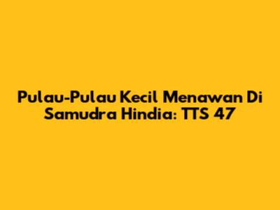 Pulau-Pulau Kecil Menawan Di Samudra Hindia: TTS 47