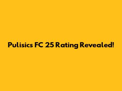 Pulisic's FC 25 Rating Revealed!