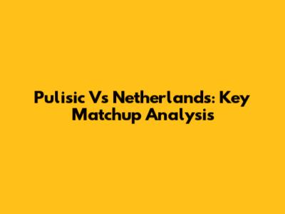 Pulisic Vs Netherlands: Key Matchup Analysis