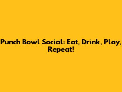 Punch Bowl Social: Eat, Drink, Play, Repeat!