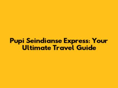Pupi Seindianse Express: Your Ultimate Travel Guide