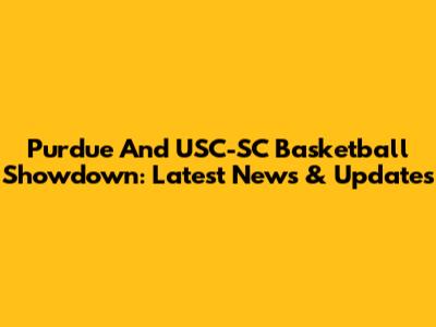 Purdue And USC-SC Basketball Showdown: Latest News & Updates