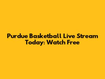Purdue Basketball Live Stream Today: Watch Free