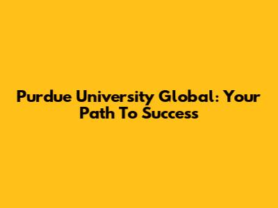 Purdue University Global: Your Path To Success