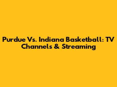 Purdue Vs. Indiana Basketball: TV Channels & Streaming