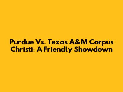 Purdue Vs. Texas A&M Corpus Christi: A Friendly Showdown