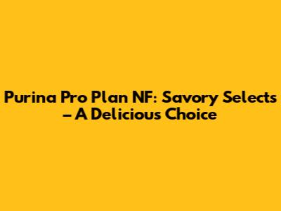 Purina Pro Plan NF: Savory Selects – A Delicious Choice