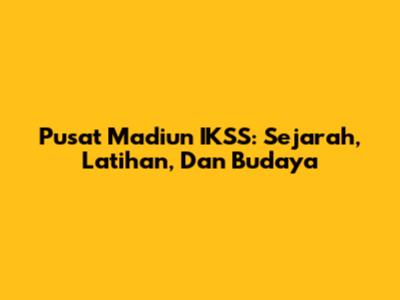 Pusat Madiun IKSS: Sejarah, Latihan, Dan Budaya