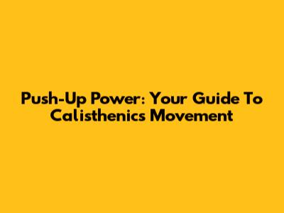 Push-Up Power: Your Guide To Calisthenics Movement