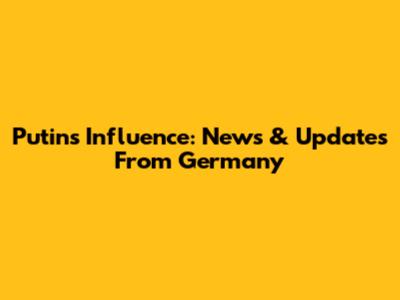 Putin's Influence: News & Updates From Germany