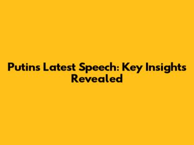 Putin's Latest Speech: Key Insights Revealed