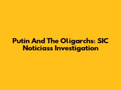 Putin And The Oligarchs: SIC Noticias's Investigation