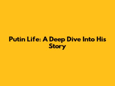 Putin Life: A Deep Dive Into His Story