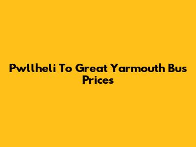 Pwllheli To Great Yarmouth Bus Prices