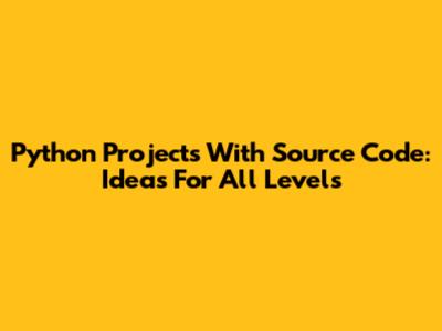 Python Projects With Source Code: Ideas For All Levels