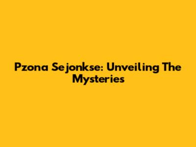 Pzona Sejonkse: Unveiling The Mysteries