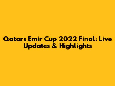 Qatar's Emir Cup 2022 Final: Live Updates & Highlights