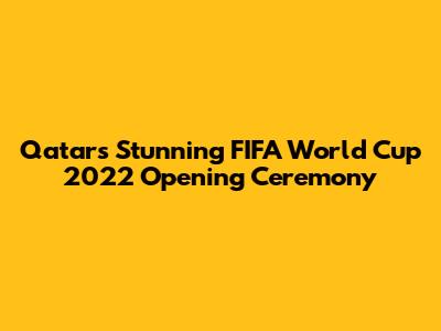 Qatar's Stunning FIFA World Cup 2022 Opening Ceremony