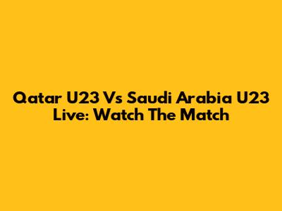 Qatar U23 Vs Saudi Arabia U23 Live: Watch The Match