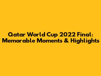 Qatar World Cup 2022 Final: Memorable Moments & Highlights