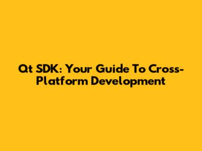 Qt SDK: Your Guide To Cross-Platform Development