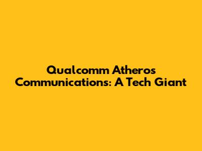 Qualcomm Atheros Communications: A Tech Giant