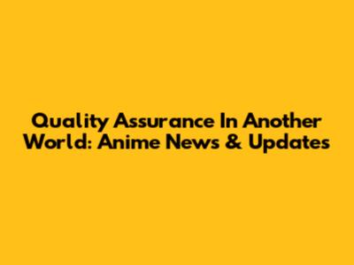 Quality Assurance In Another World: Anime News & Updates