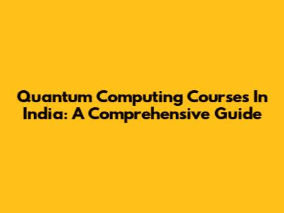 Quantum Computing Courses In India: A Comprehensive Guide