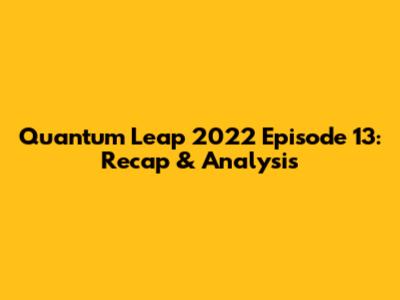 Quantum Leap 2022 Episode 13: Recap & Analysis
