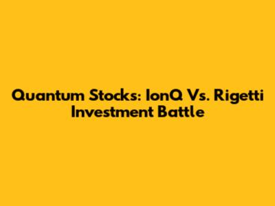 Quantum Stocks: IonQ Vs. Rigetti Investment Battle