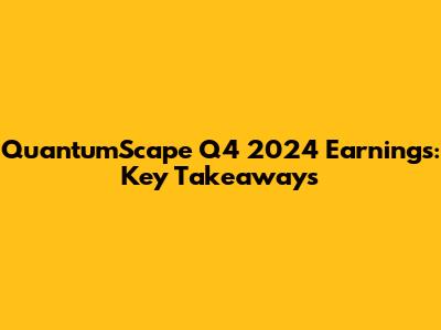 QuantumScape Q4 2024 Earnings: Key Takeaways
