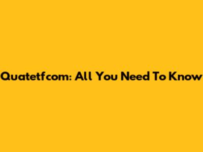 Quatetfcom: All You Need To Know