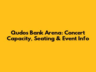 Qudos Bank Arena: Concert Capacity, Seating & Event Info