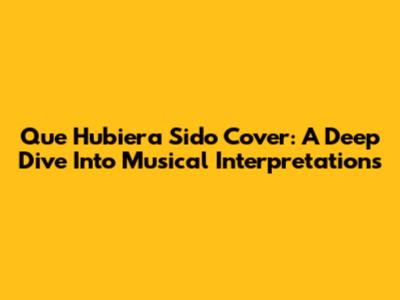 Que Hubiera Sido Cover: A Deep Dive Into Musical Interpretations